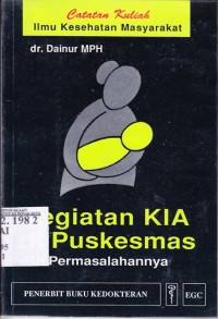 Image of Catatan kuliah ilmu kesehatan masyarakat : kegiatan KIA di Puskesmas dan permasalahannya